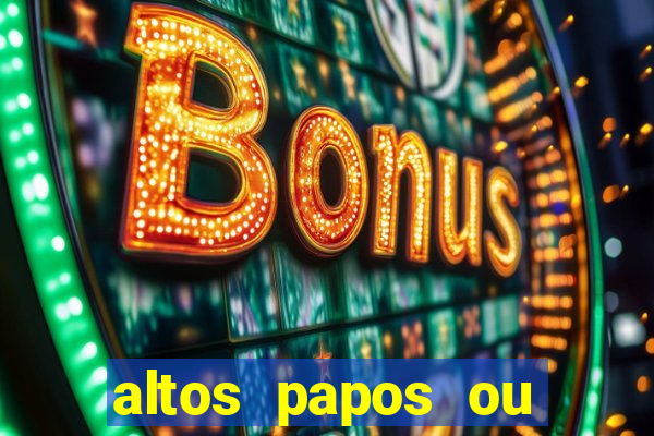 altos papos ou autos papos